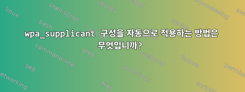 wpa_supplicant 구성을 자동으로 적용하는 방법은 무엇입니까?