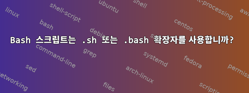 Bash 스크립트는 .sh 또는 .bash 확장자를 사용합니까?