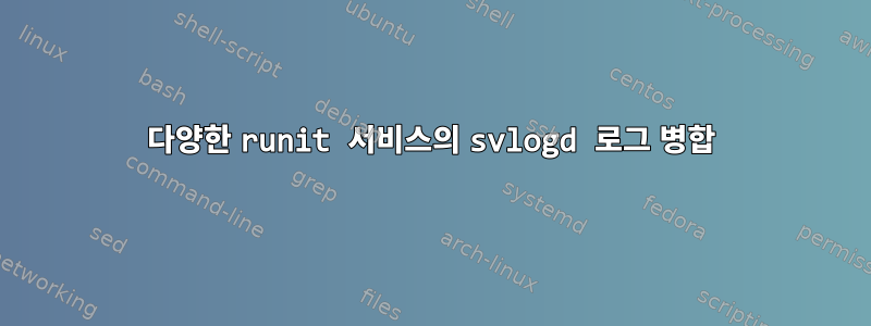 다양한 runit 서비스의 svlogd 로그 병합