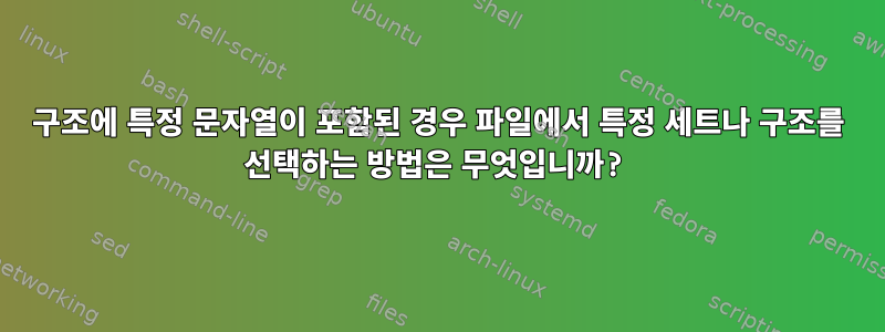 구조에 특정 문자열이 포함된 경우 파일에서 특정 세트나 구조를 선택하는 방법은 무엇입니까?