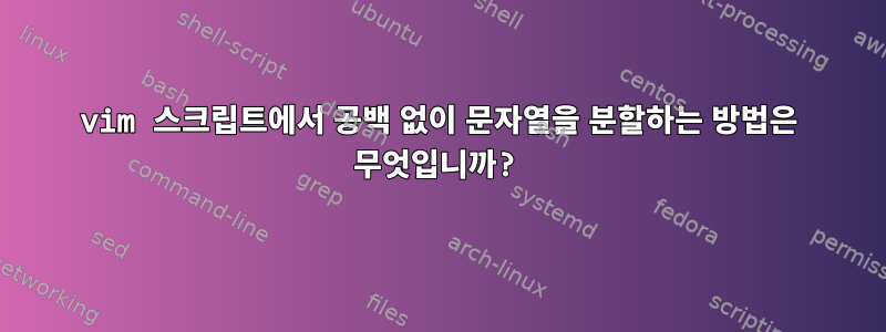 vim 스크립트에서 공백 없이 문자열을 분할하는 방법은 무엇입니까?