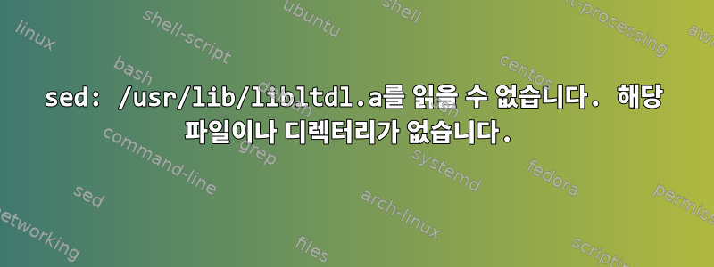 sed: /usr/lib/libltdl.a를 읽을 수 없습니다. 해당 파일이나 디렉터리가 없습니다.