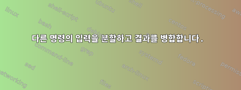 다른 명령의 입력을 분할하고 결과를 병합합니다.