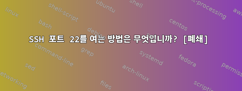 SSH 포트 22를 여는 방법은 무엇입니까? [폐쇄]