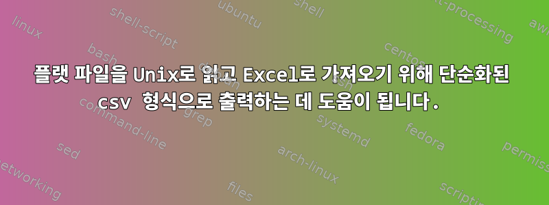 플랫 파일을 Unix로 읽고 Excel로 가져오기 위해 단순화된 csv 형식으로 출력하는 데 도움이 됩니다.