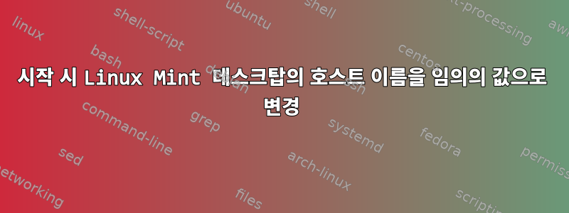 시작 시 Linux Mint 데스크탑의 호스트 이름을 임의의 값으로 변경