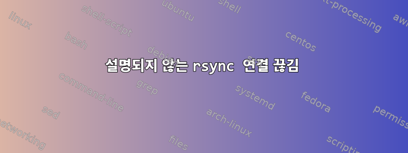 설명되지 않는 rsync 연결 끊김