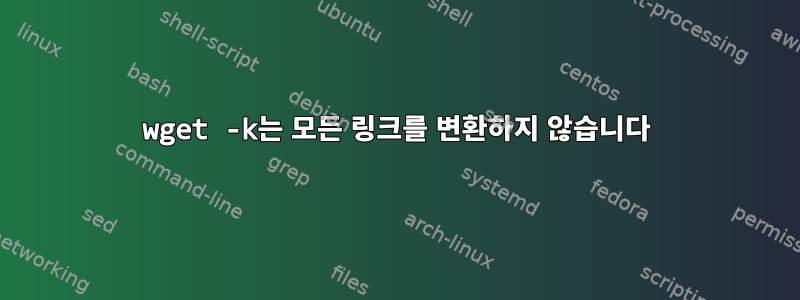 wget -k는 모든 링크를 변환하지 않습니다