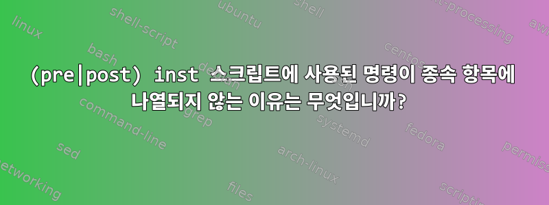 (pre|post) inst 스크립트에 사용된 명령이 종속 항목에 나열되지 않는 이유는 무엇입니까?