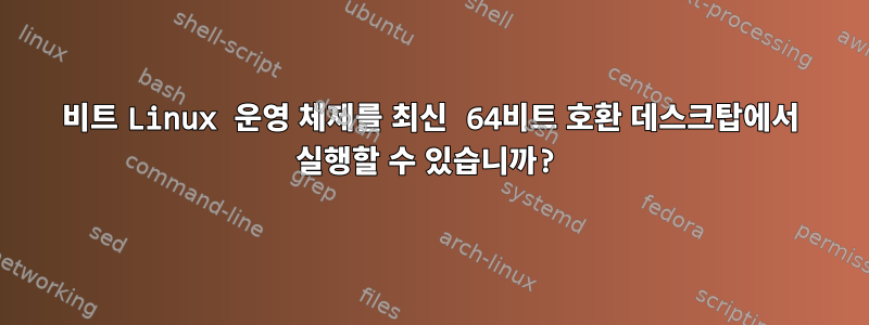 32비트 Linux 운영 체제를 최신 64비트 호환 데스크탑에서 실행할 수 있습니까?