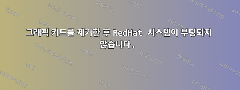 그래픽 카드를 제거한 후 RedHat 시스템이 부팅되지 않습니다.