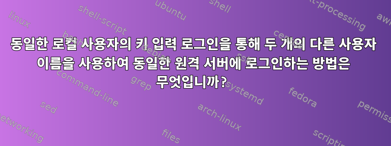 동일한 로컬 사용자의 키 입력 로그인을 통해 두 개의 다른 사용자 이름을 사용하여 동일한 원격 서버에 로그인하는 방법은 무엇입니까?