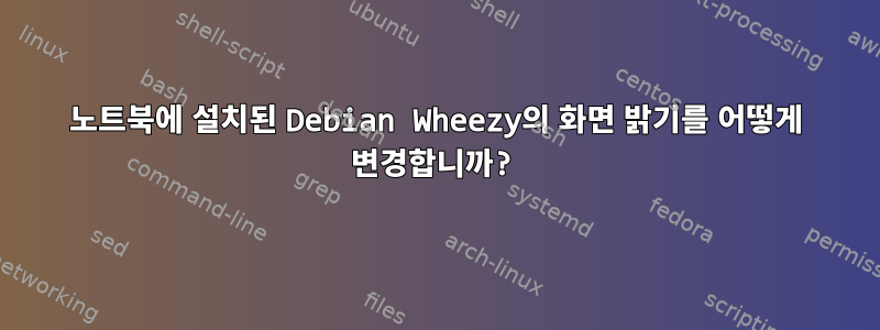 노트북에 설치된 Debian Wheezy의 화면 밝기를 어떻게 변경합니까?