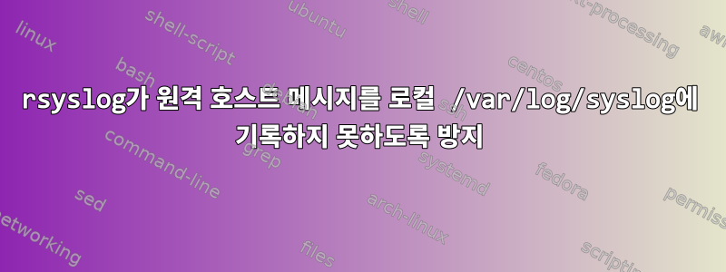 rsyslog가 원격 호스트 메시지를 로컬 /var/log/syslog에 기록하지 못하도록 방지