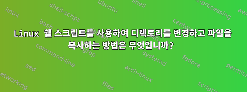 Linux 쉘 스크립트를 사용하여 디렉토리를 변경하고 파일을 복사하는 방법은 무엇입니까?