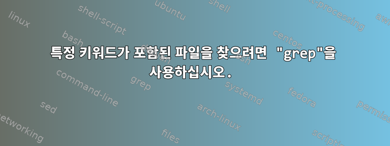 특정 키워드가 포함된 파일을 찾으려면 "grep"을 사용하십시오.