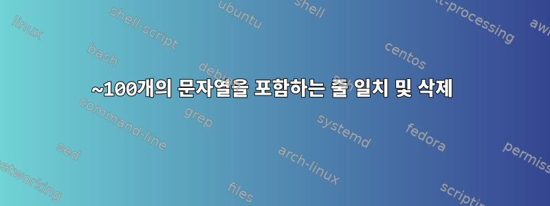 ~100개의 문자열을 포함하는 줄 일치 및 삭제