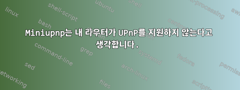 Miniupnp는 내 라우터가 UPnP를 지원하지 않는다고 생각합니다.