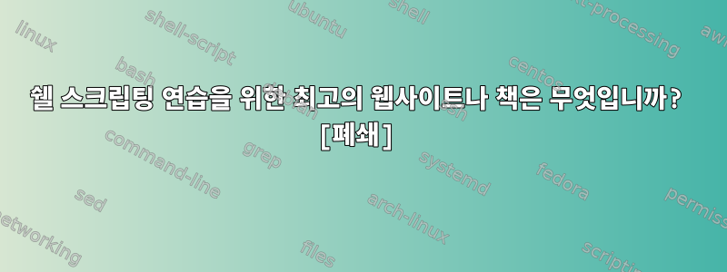 쉘 스크립팅 연습을 위한 최고의 웹사이트나 책은 무엇입니까? [폐쇄]