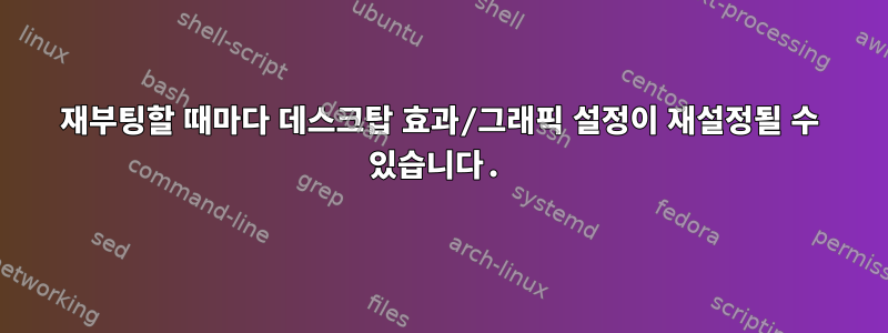 재부팅할 때마다 데스크탑 효과/그래픽 설정이 재설정될 수 있습니다.