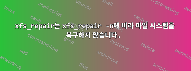 xfs_repair는 xfs_repair -n에 따라 파일 시스템을 복구하지 않습니다.