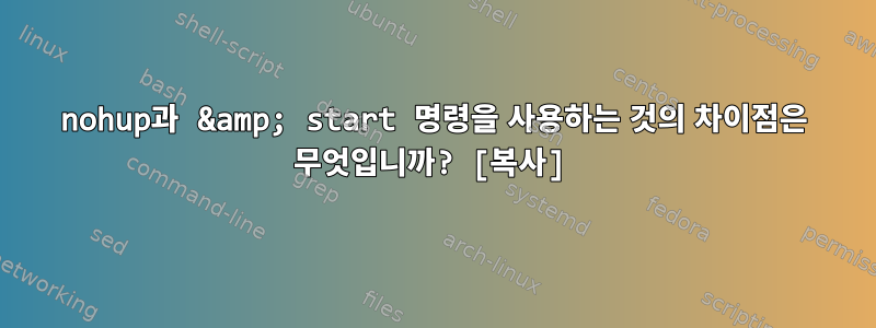 nohup과 &amp; start 명령을 사용하는 것의 차이점은 무엇입니까? [복사]