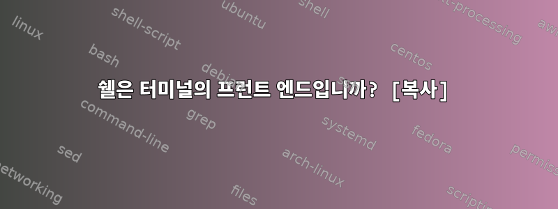 쉘은 터미널의 프런트 엔드입니까? [복사]