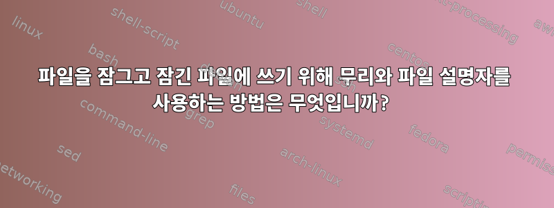 파일을 잠그고 잠긴 파일에 쓰기 위해 무리와 파일 설명자를 사용하는 방법은 무엇입니까?