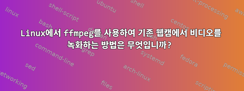 Linux에서 ffmpeg를 사용하여 기존 웹캠에서 비디오를 녹화하는 방법은 무엇입니까?