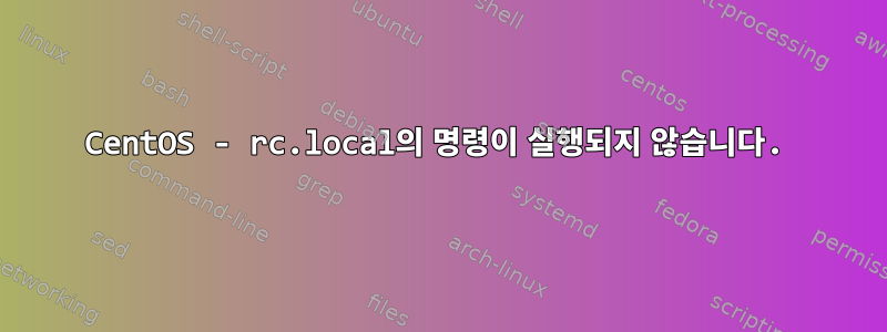 CentOS - rc.local의 명령이 실행되지 않습니다.