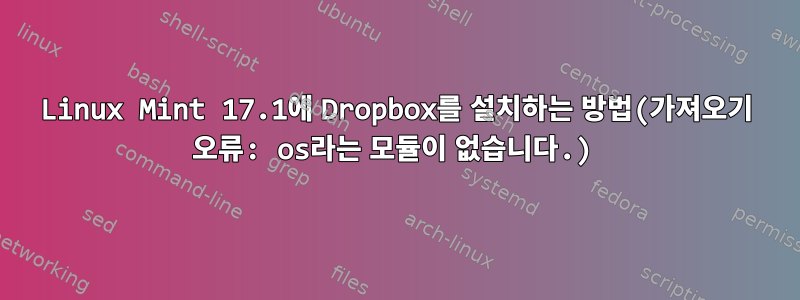 Linux Mint 17.1에 Dropbox를 설치하는 방법(가져오기 오류: os라는 모듈이 없습니다.)