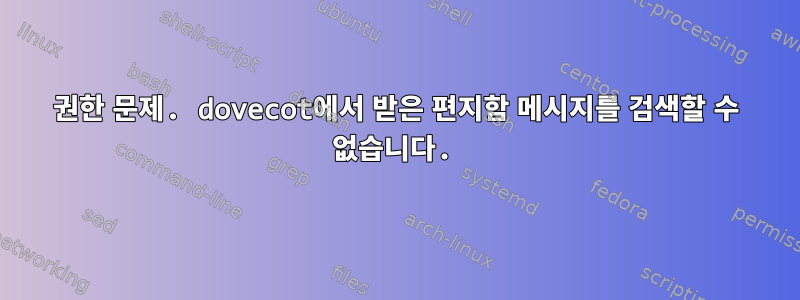 권한 문제. dovecot에서 받은 편지함 메시지를 검색할 수 없습니다.