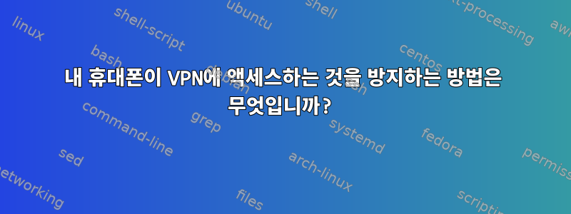 내 휴대폰이 VPN에 액세스하는 것을 방지하는 방법은 무엇입니까?