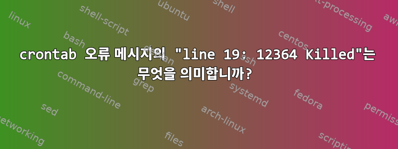 crontab 오류 메시지의 "line 19: 12364 Killed"는 무엇을 의미합니까?