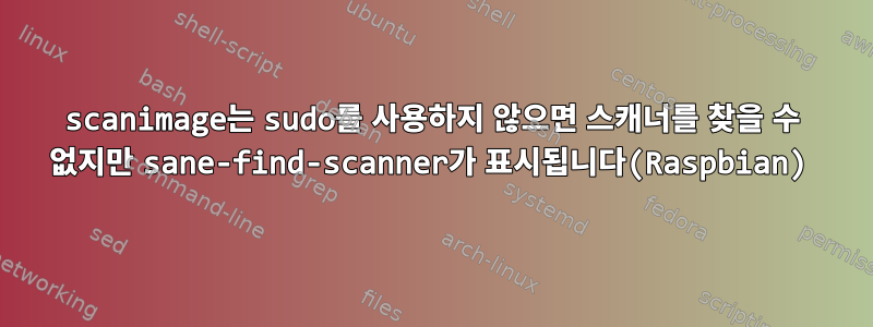 scanimage는 sudo를 사용하지 않으면 스캐너를 찾을 수 없지만 sane-find-scanner가 표시됩니다(Raspbian)