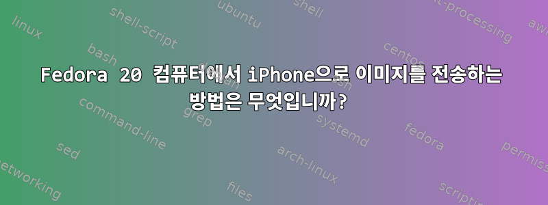 Fedora 20 컴퓨터에서 iPhone으로 이미지를 전송하는 방법은 무엇입니까?