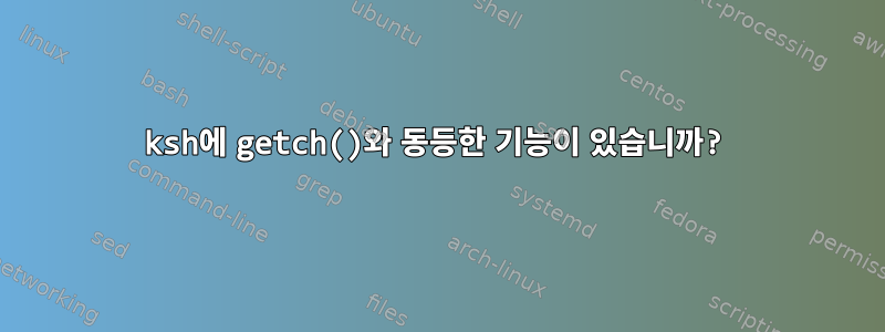 ksh에 getch()와 동등한 기능이 있습니까?