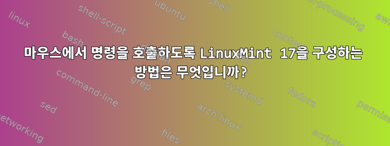 마우스에서 명령을 호출하도록 LinuxMint 17을 구성하는 방법은 무엇입니까?