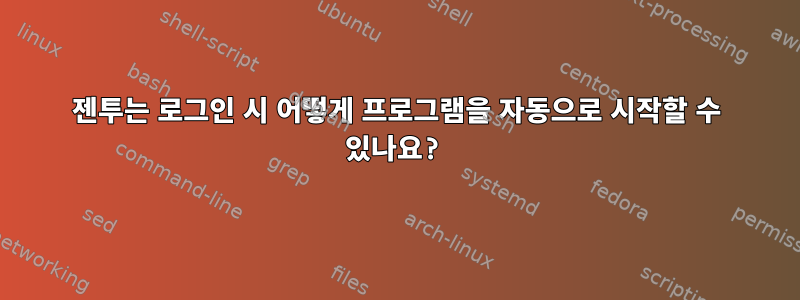 젠투는 로그인 시 어떻게 프로그램을 자동으로 시작할 수 있나요?