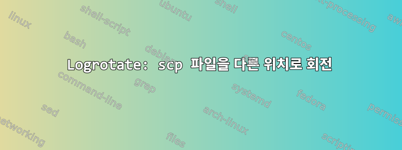 Logrotate: scp 파일을 다른 위치로 회전