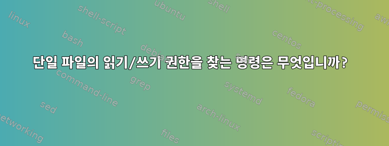 단일 파일의 읽기/쓰기 권한을 찾는 명령은 무엇입니까?