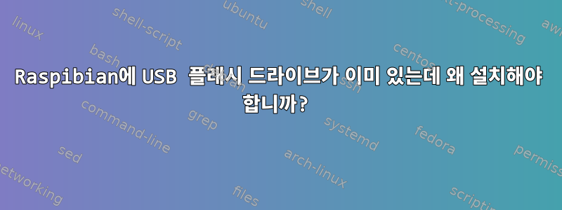 Raspibian에 USB 플래시 드라이브가 이미 있는데 왜 설치해야 합니까?