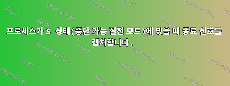 프로세스가 S 상태(중단 가능 절전 모드)에 있을 때 종료 신호를 캡처합니다.