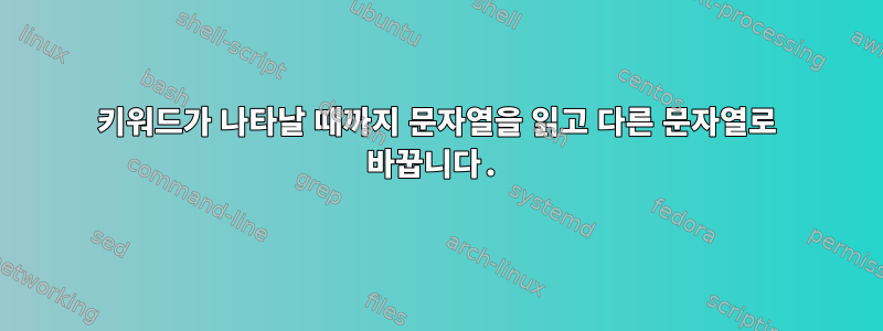 키워드가 나타날 때까지 문자열을 읽고 다른 문자열로 바꿉니다.