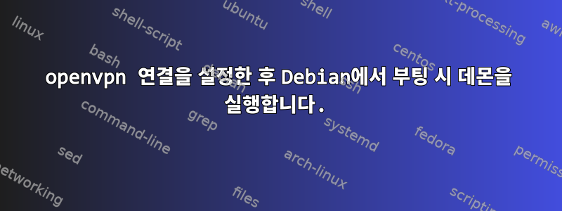 openvpn 연결을 설정한 후 Debian에서 부팅 시 데몬을 실행합니다.