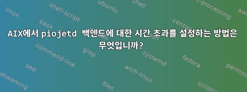 AIX에서 piojetd 백엔드에 대한 시간 초과를 설정하는 방법은 무엇입니까?