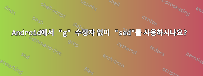 Android에서 "g" 수정자 없이 "sed"를 사용하시나요?