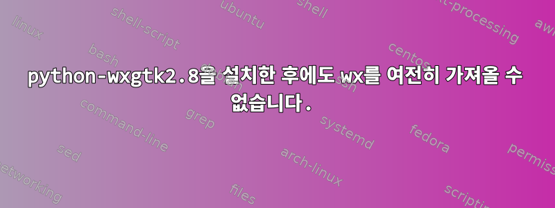 python-wxgtk2.8을 설치한 후에도 wx를 여전히 가져올 수 없습니다.