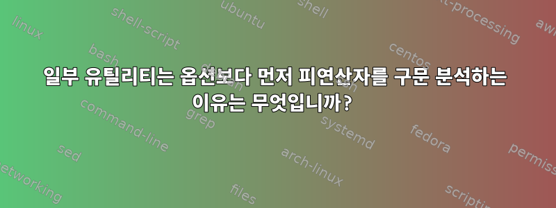 일부 유틸리티는 옵션보다 먼저 피연산자를 구문 분석하는 이유는 무엇입니까?