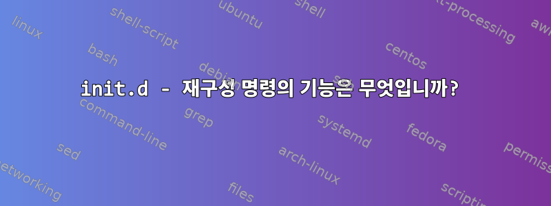 init.d - 재구성 명령의 기능은 무엇입니까?